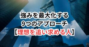 30代から強みを最大化する9つのアプローチ【理想を追い求める人】