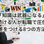 「知識は武器になる」──学び続ける人が転職で圧倒的に差をつける8つの方法