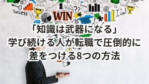 「知識は武器になる」──学び続ける人が転職で圧倒的に差をつける8つの方法