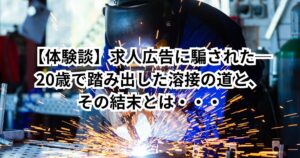 【体験談】求人広告に騙された──20歳で踏み出した溶接の道と、その結末