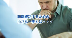 慎重すぎて動けないあなたへ｜転職成功するための小さな一歩