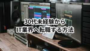 30代未経験からIT業界へ転職する方法|現実と成功のためのロードマップ