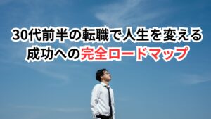 30代前半の転職で人生を変える:成功への完全ロードマップ